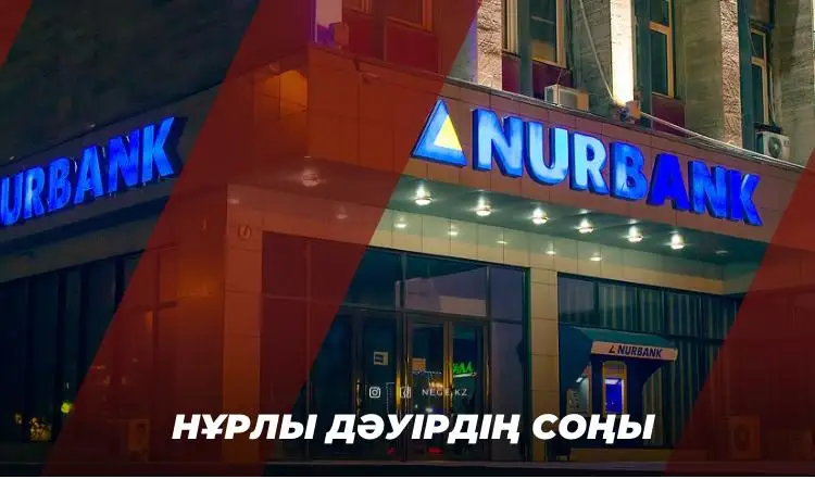 «Нұр» дәуірінің аяқталуы. «Нұрбанк» мәселесі НЕГЕ алаңдатады?