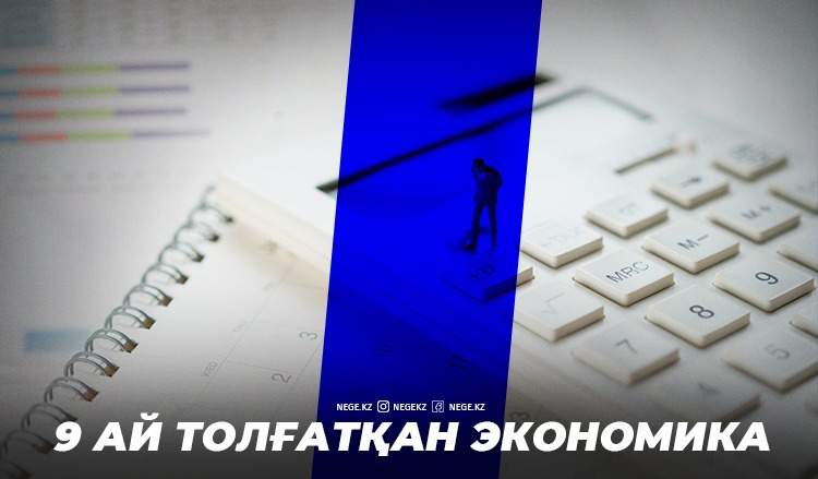 Тоғыз айдың қортындысы. НЕГЕ экономика біреуді жылатса, біреуді қуантты?